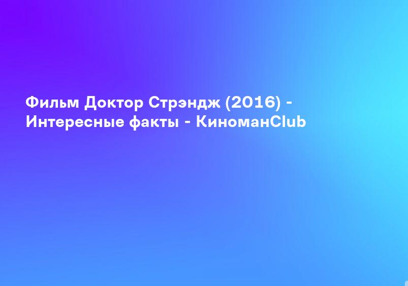 Фильм Доктор Стрэндж (2016) - Интересные факты - КиноманClub