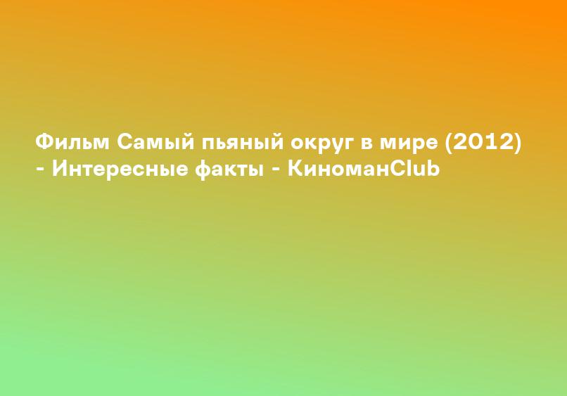 Фильм Самый пьяный округ в мире (2012) - Сюжет - КиноманClub