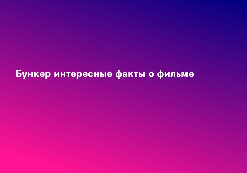 Бункер интересные факты о фильме