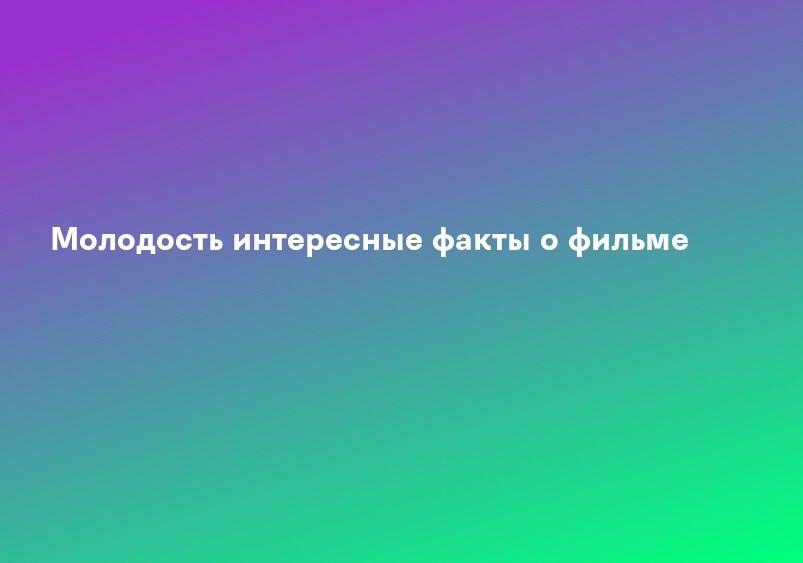 Молодость (2015) - сюжет, интересные факты, режиссер, трейлер, дата выхода - 24СМИ