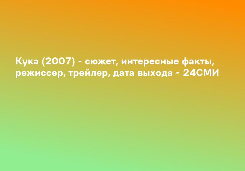 Кука (2007) - сюжет, интересные факты, режиссер, трейлер, дата выхода - 24СМИ