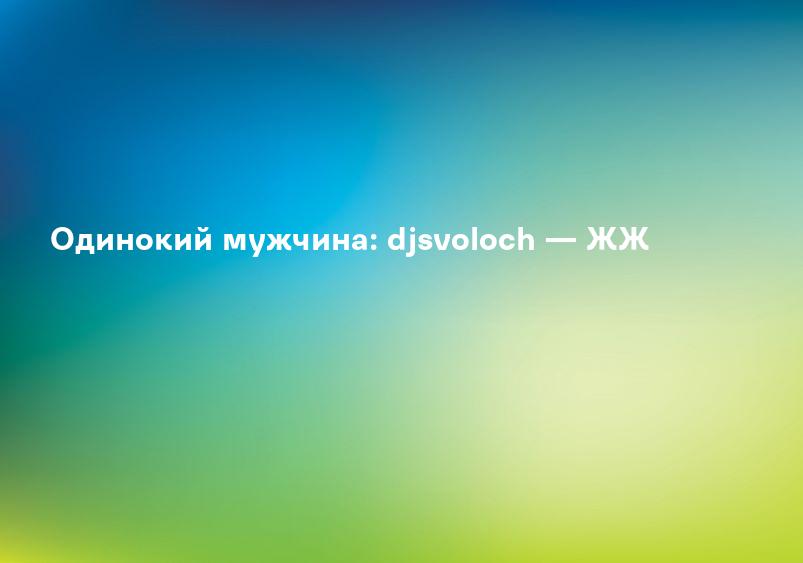 Одинокий мужчина: djsvoloch — ЖЖ