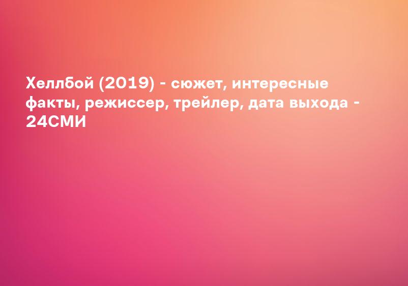 Хеллбой (2019) - сюжет, интересные факты, режиссер, трейлер, дата выхода - 24СМИ