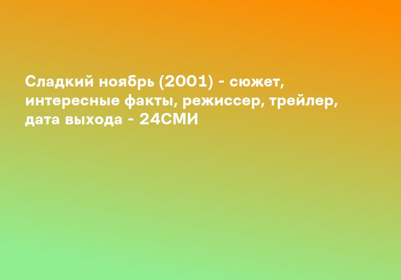 Сладкий ноябрь (2001) - сюжет, интересные факты, режиссер, трейлер, дата выхода - 24СМИ