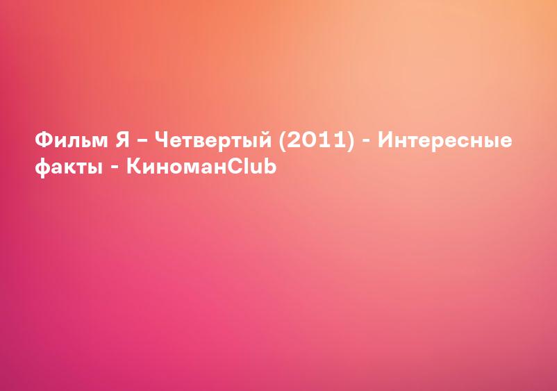 Фильм Я – Четвертый (2011) - Интересные факты - КиноманClub