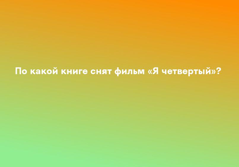 По какой книге снят фильм «Я четвертый»?