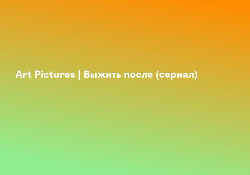 Art Pictures | Выжить после (сериал)