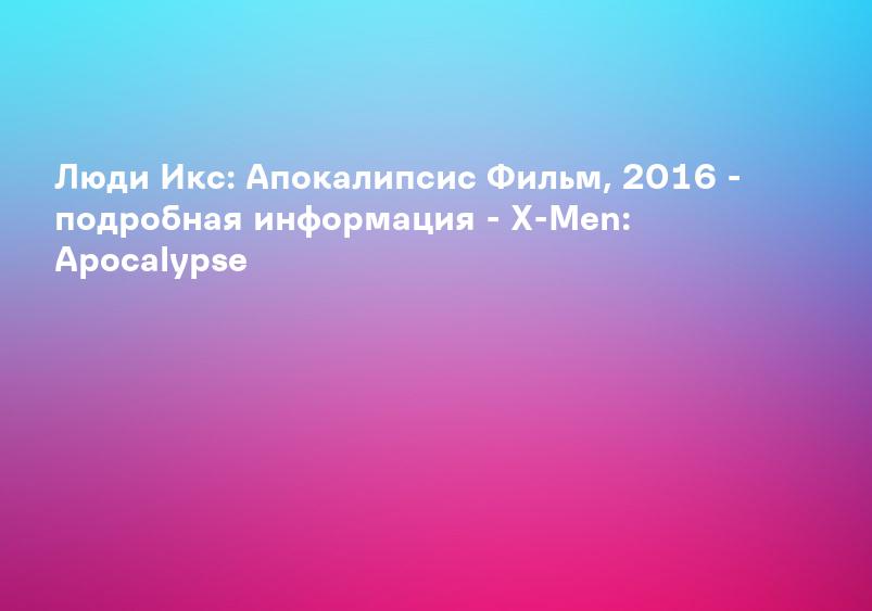 Вопросы о фильме Люди Икс: Апокалипсис на портале Киноафиша