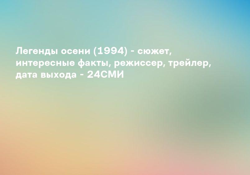 Интересные факты фильма Легенды осени - Интересные факты обо всех фильмах