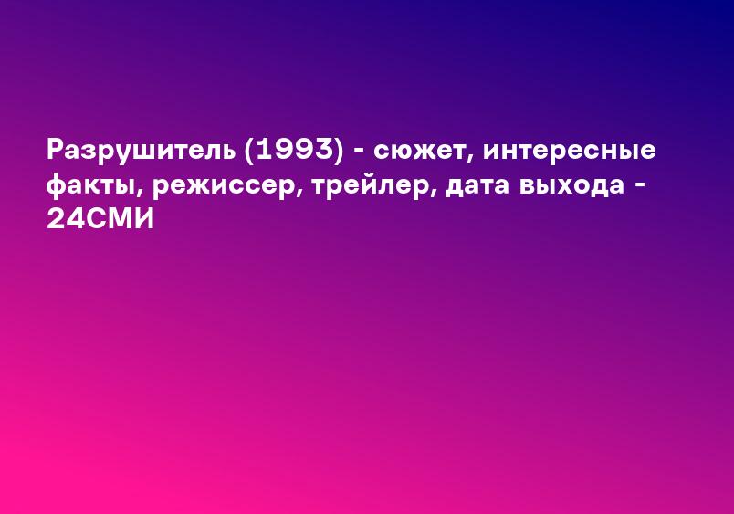 Разрушитель (1993) - сюжет, интересные факты, режиссер, трейлер, дата выхода - 24СМИ
