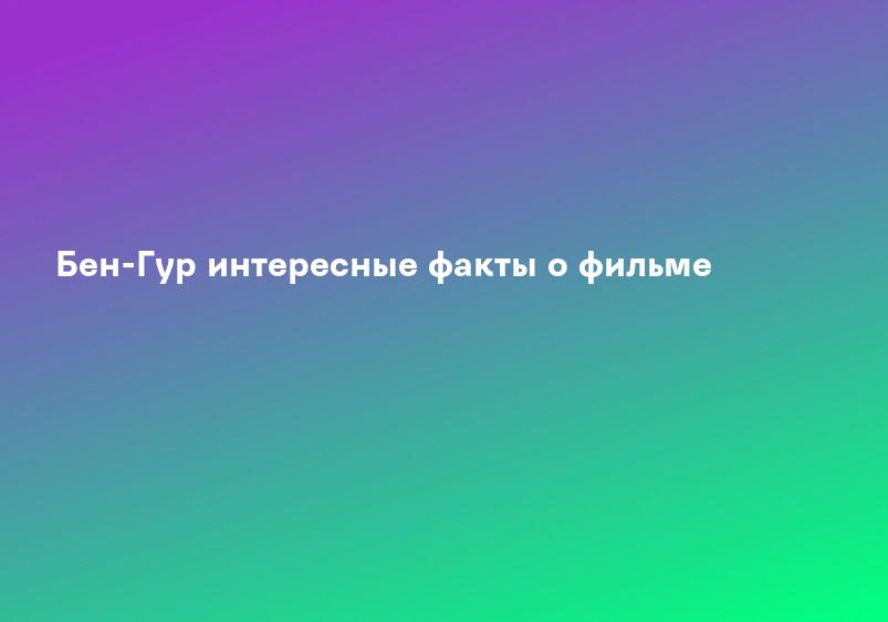 Бен-Гур интересные факты о фильме