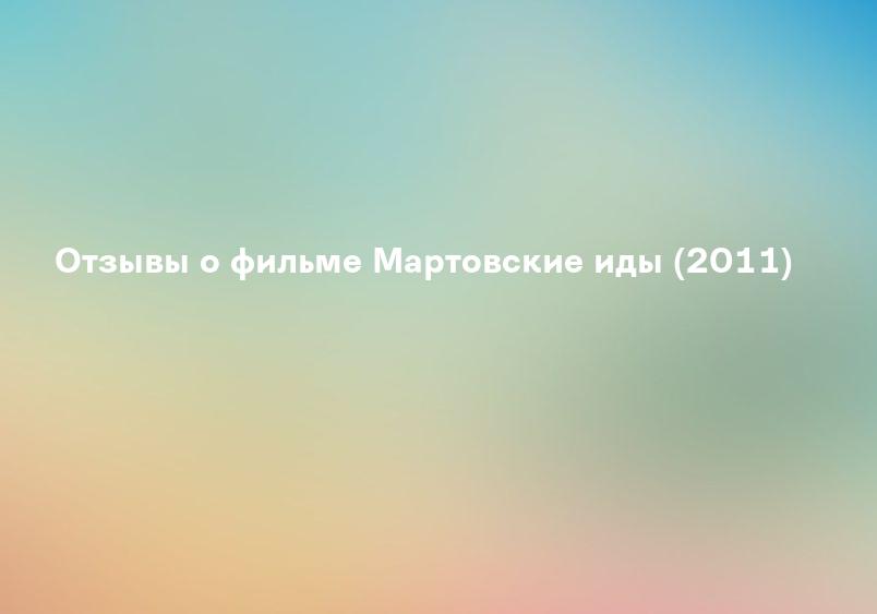 Отзывы о фильме Мартовские иды (2011)