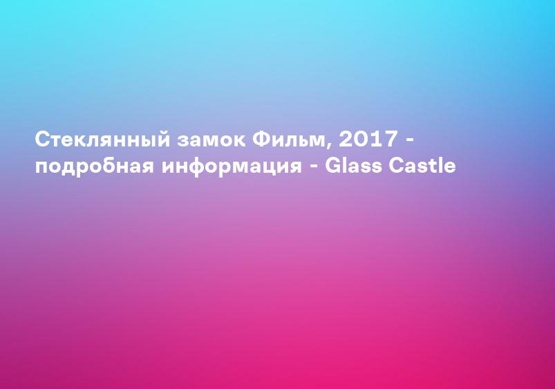 Стеклянный замок 2017 | Киноафиша