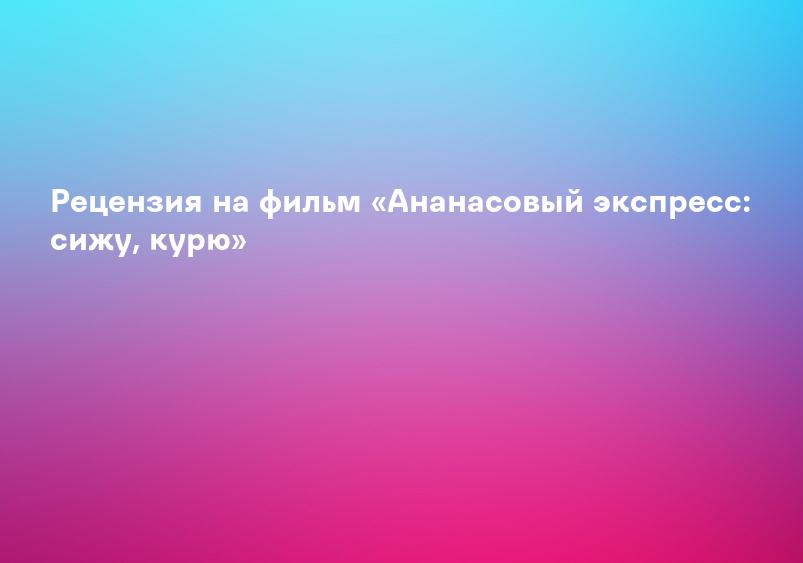 Ананасовый экспресс: Сижу, курю, фильм 2008