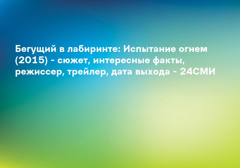 Бегущий в лабиринте: Испытание огнем (2015) - сюжет, интересные факты, режиссер, трейлер, дата выхода - 24СМИ