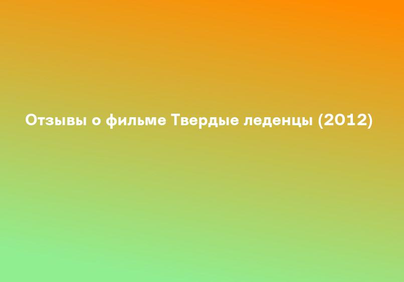 Отзывы о фильме Твердые леденцы (2012)