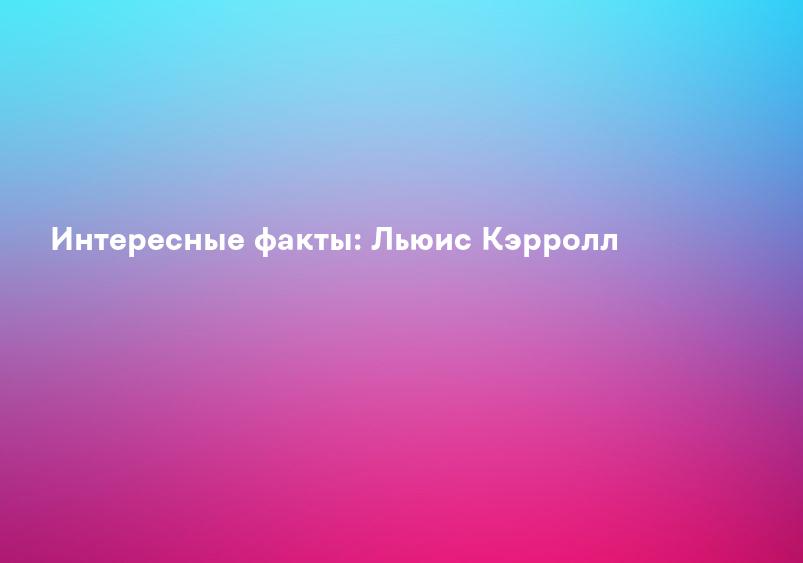Интересные факты: Льюис Кэрролл