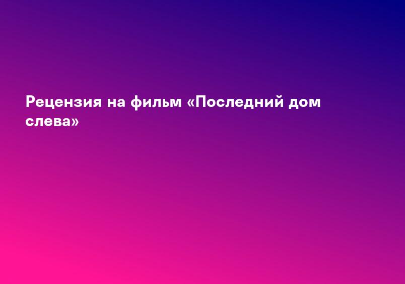 Рецензия на фильм «Последний дом слева»
