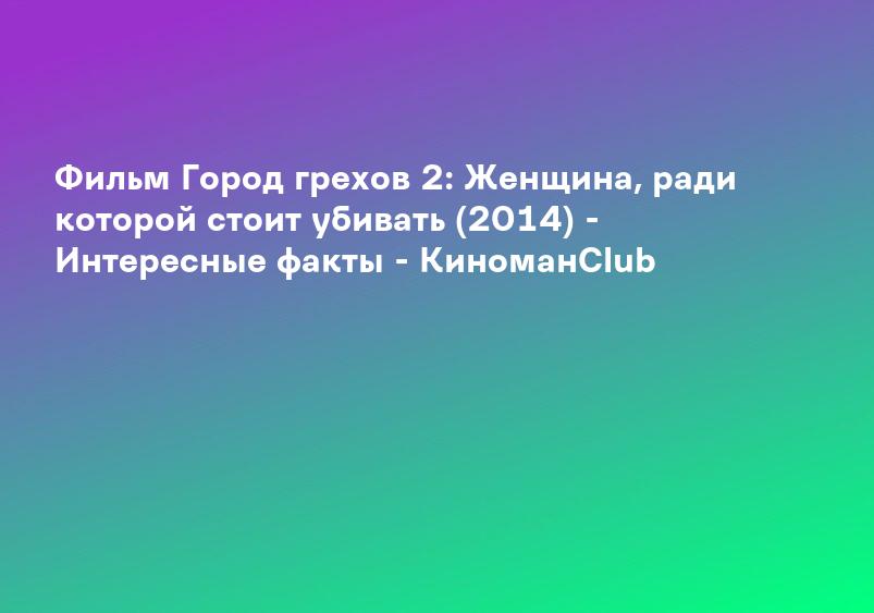 Город грехов 2: Женщина, ради которой стоит убивать (2014) - сюжет, интересные факты, режиссер, трейлер, дата выхода - 24СМИ