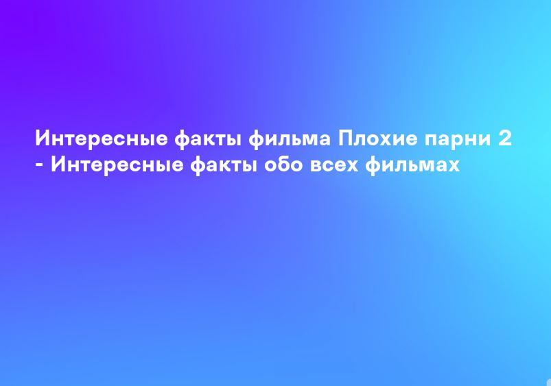Интересные факты фильма Плохие парни 2 - Интересные факты обо всех фильмах
