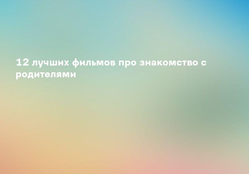 12 лучших фильмов про знакомство с родителями