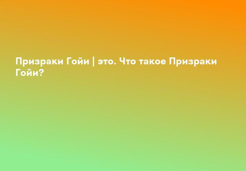 Призраки Гойи | это. Что такое Призраки Гойи?